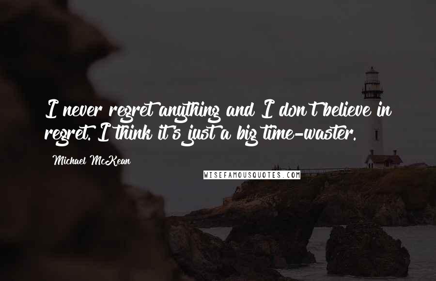 Michael McKean Quotes: I never regret anything and I don't believe in regret. I think it's just a big time-waster.