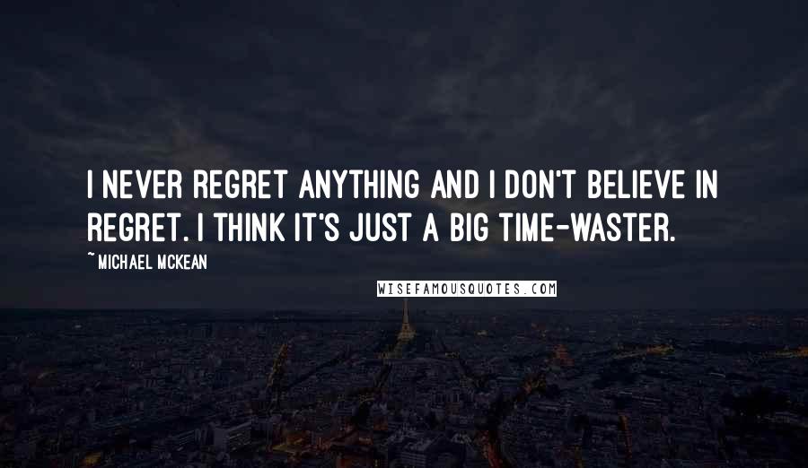 Michael McKean Quotes: I never regret anything and I don't believe in regret. I think it's just a big time-waster.