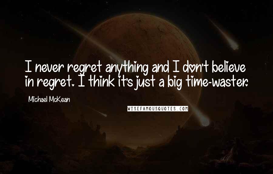 Michael McKean Quotes: I never regret anything and I don't believe in regret. I think it's just a big time-waster.