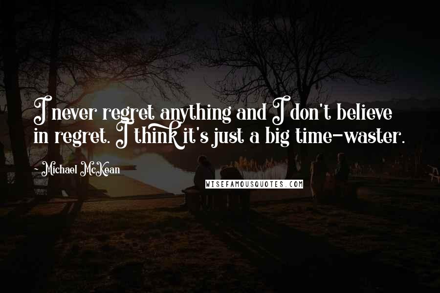 Michael McKean Quotes: I never regret anything and I don't believe in regret. I think it's just a big time-waster.