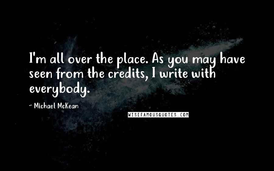 Michael McKean Quotes: I'm all over the place. As you may have seen from the credits, I write with everybody.