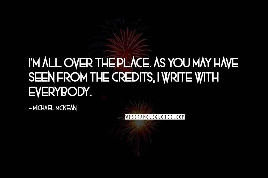 Michael McKean Quotes: I'm all over the place. As you may have seen from the credits, I write with everybody.