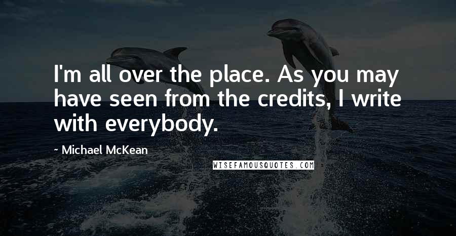 Michael McKean Quotes: I'm all over the place. As you may have seen from the credits, I write with everybody.