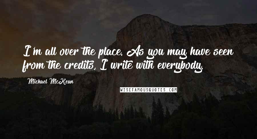 Michael McKean Quotes: I'm all over the place. As you may have seen from the credits, I write with everybody.
