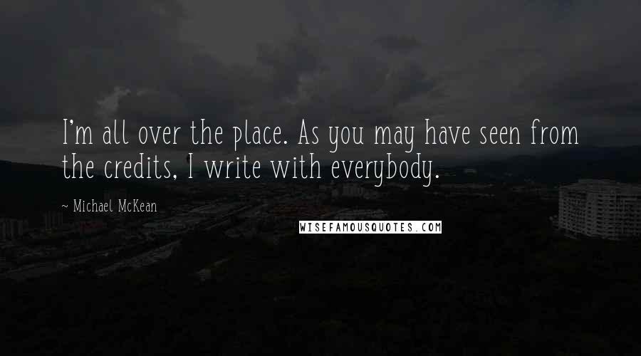 Michael McKean Quotes: I'm all over the place. As you may have seen from the credits, I write with everybody.