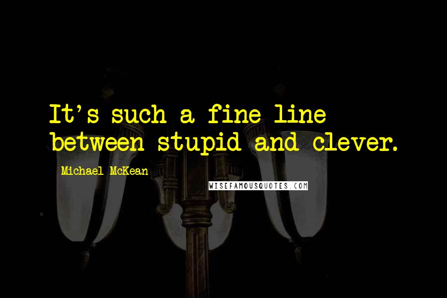 Michael McKean Quotes: It's such a fine line between stupid and clever.