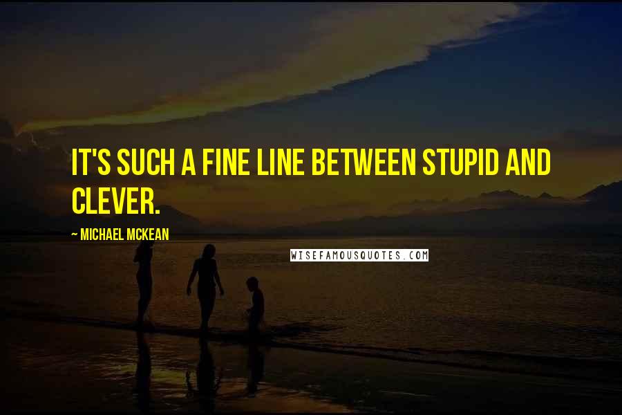 Michael McKean Quotes: It's such a fine line between stupid and clever.