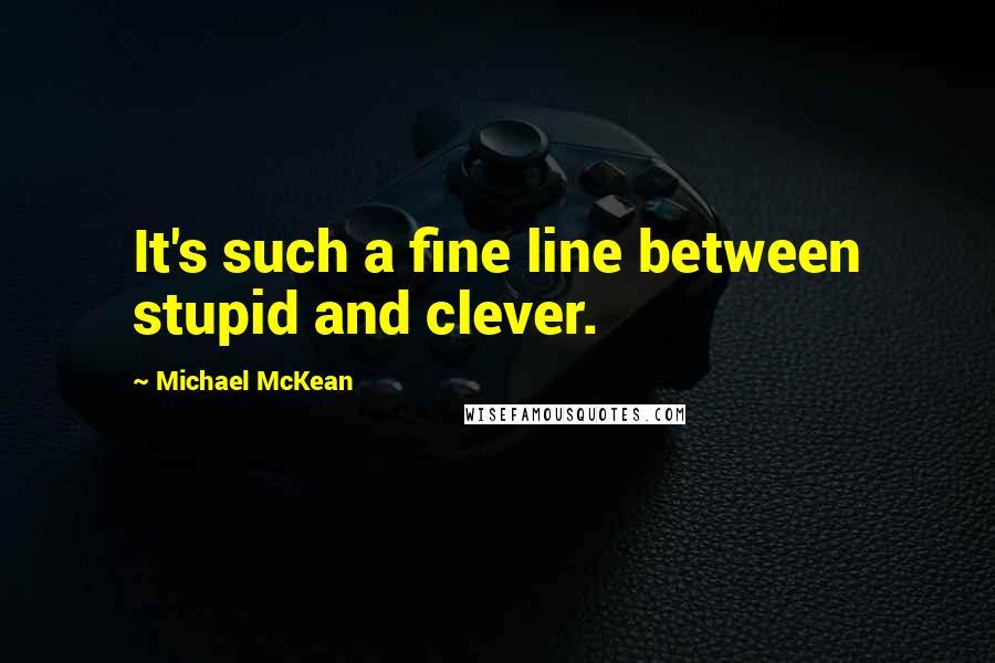 Michael McKean Quotes: It's such a fine line between stupid and clever.