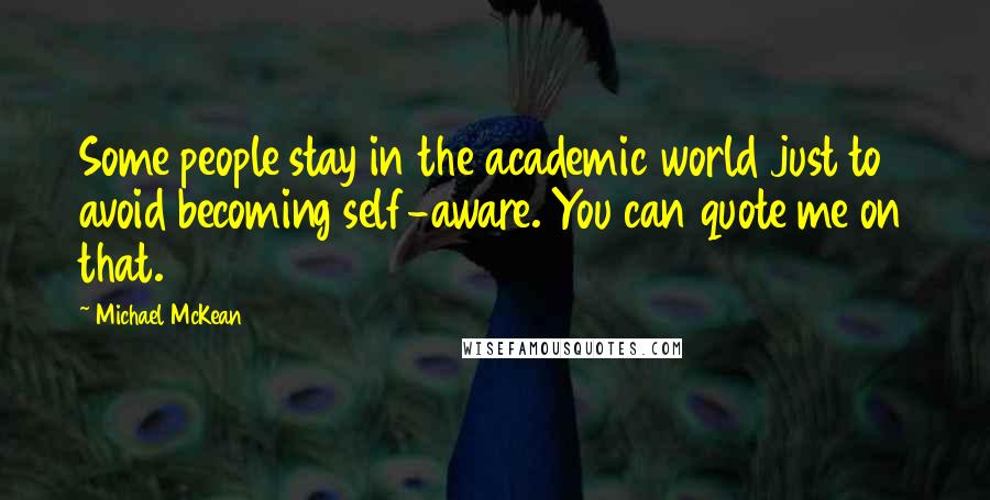 Michael McKean Quotes: Some people stay in the academic world just to avoid becoming self-aware. You can quote me on that.