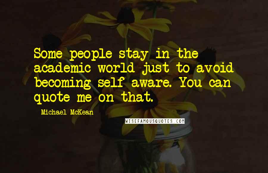 Michael McKean Quotes: Some people stay in the academic world just to avoid becoming self-aware. You can quote me on that.