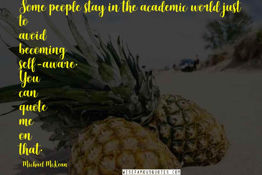 Michael McKean Quotes: Some people stay in the academic world just to avoid becoming self-aware. You can quote me on that.