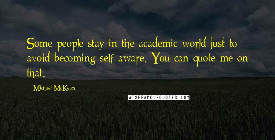 Michael McKean Quotes: Some people stay in the academic world just to avoid becoming self-aware. You can quote me on that.