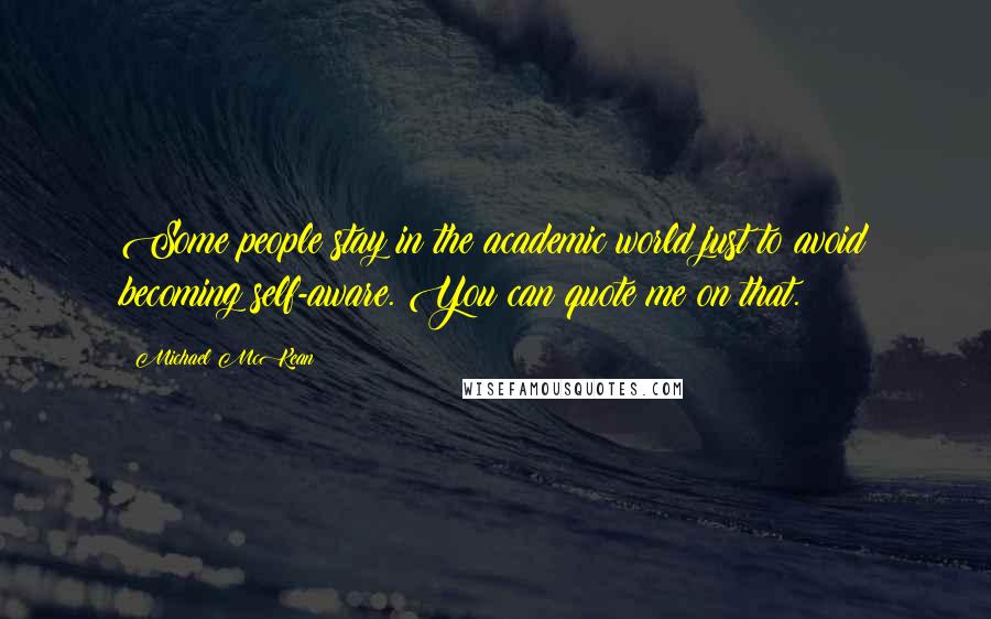 Michael McKean Quotes: Some people stay in the academic world just to avoid becoming self-aware. You can quote me on that.