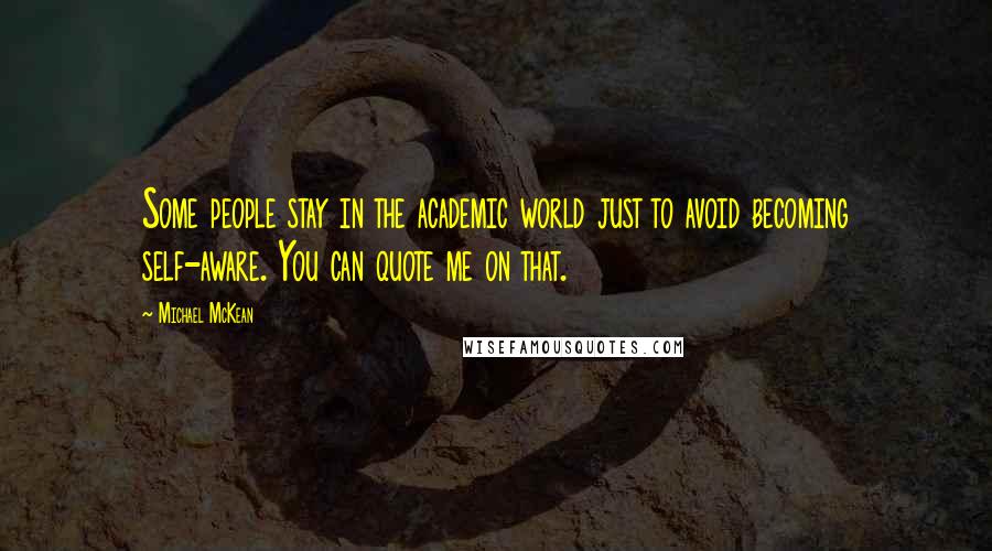Michael McKean Quotes: Some people stay in the academic world just to avoid becoming self-aware. You can quote me on that.