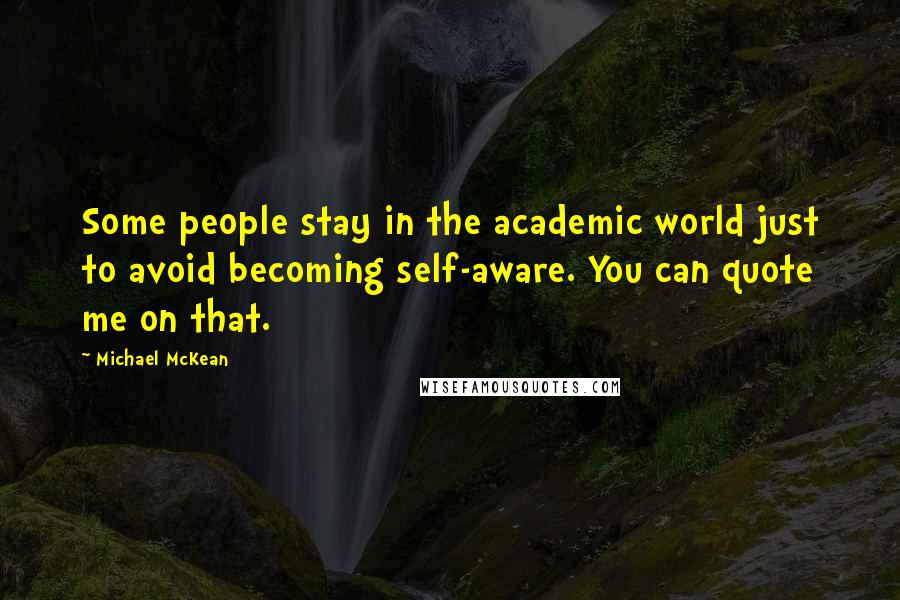 Michael McKean Quotes: Some people stay in the academic world just to avoid becoming self-aware. You can quote me on that.