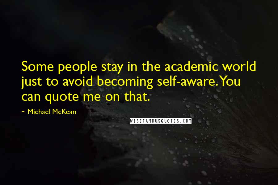 Michael McKean Quotes: Some people stay in the academic world just to avoid becoming self-aware. You can quote me on that.