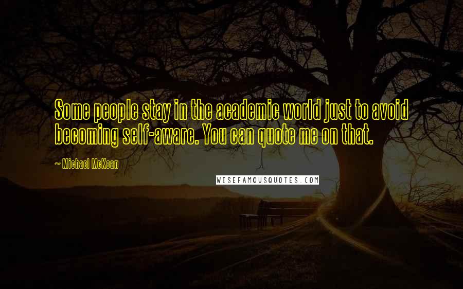 Michael McKean Quotes: Some people stay in the academic world just to avoid becoming self-aware. You can quote me on that.