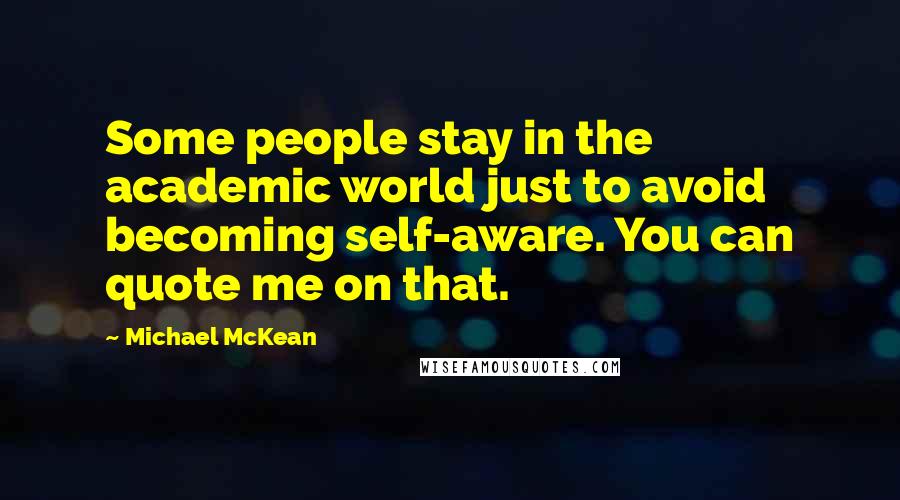 Michael McKean Quotes: Some people stay in the academic world just to avoid becoming self-aware. You can quote me on that.