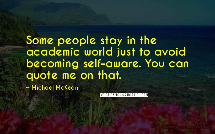 Michael McKean Quotes: Some people stay in the academic world just to avoid becoming self-aware. You can quote me on that.