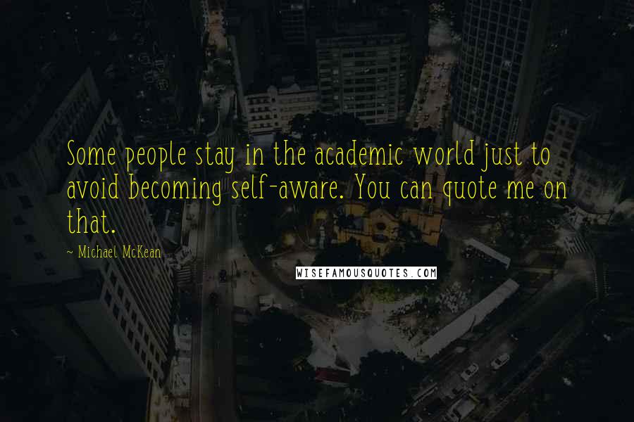 Michael McKean Quotes: Some people stay in the academic world just to avoid becoming self-aware. You can quote me on that.