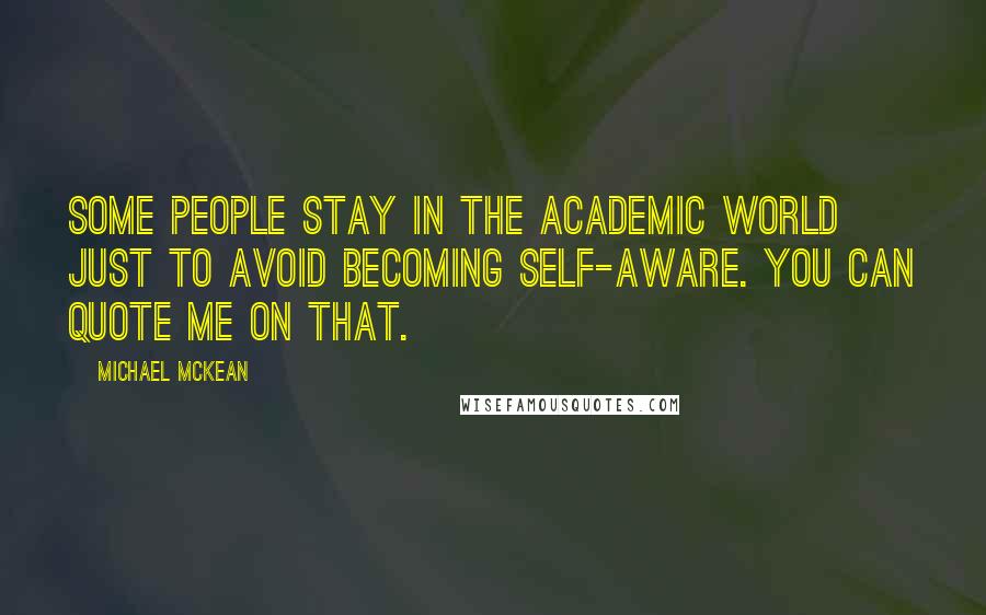 Michael McKean Quotes: Some people stay in the academic world just to avoid becoming self-aware. You can quote me on that.