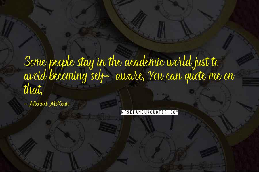 Michael McKean Quotes: Some people stay in the academic world just to avoid becoming self-aware. You can quote me on that.