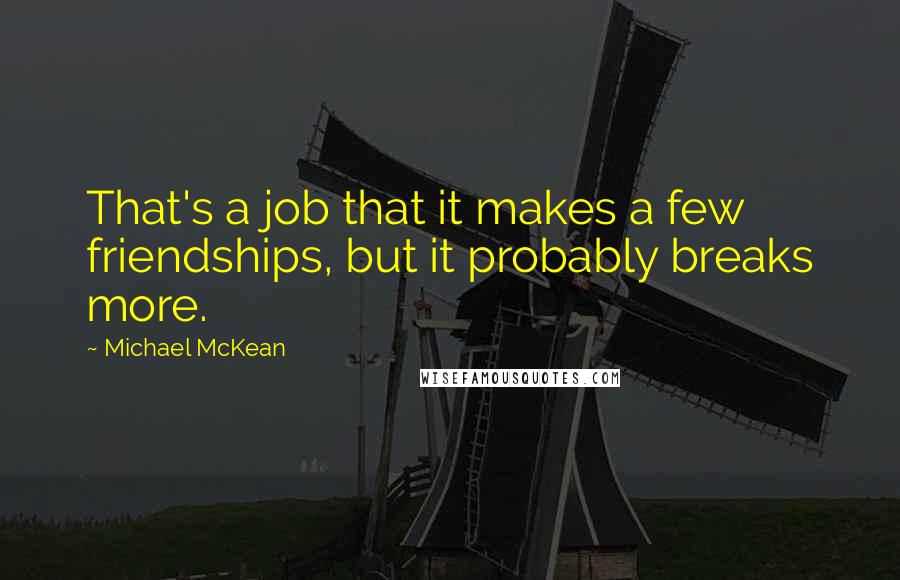 Michael McKean Quotes: That's a job that it makes a few friendships, but it probably breaks more.