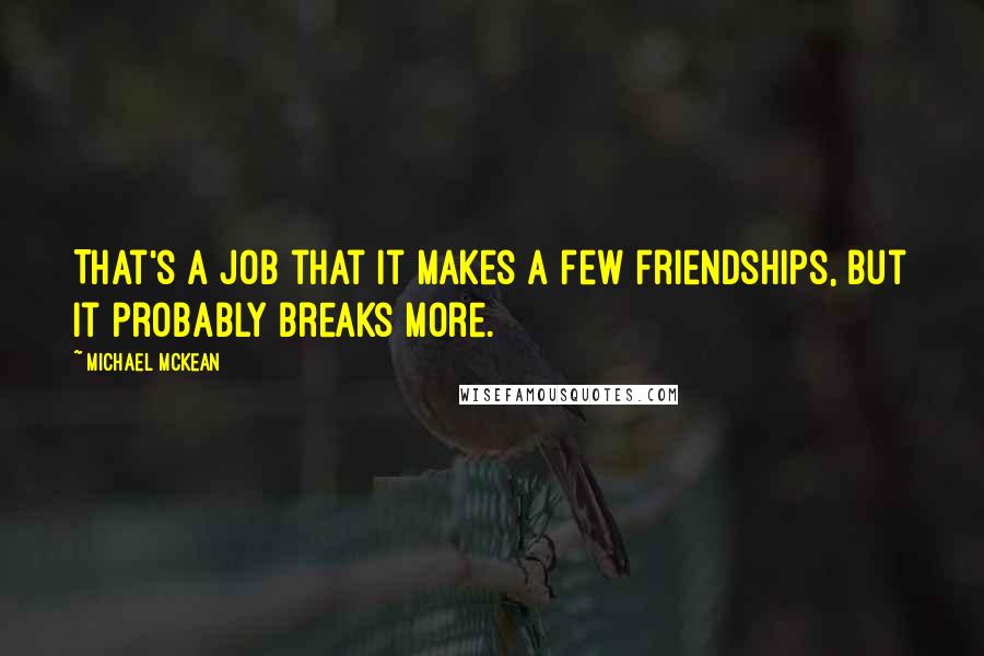 Michael McKean Quotes: That's a job that it makes a few friendships, but it probably breaks more.