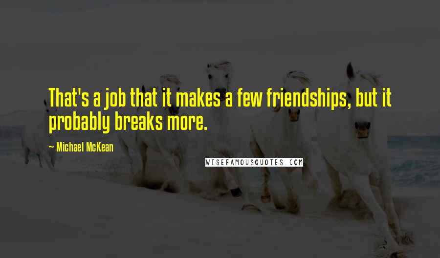 Michael McKean Quotes: That's a job that it makes a few friendships, but it probably breaks more.