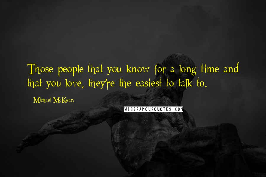 Michael McKean Quotes: Those people that you know for a long time and that you love, they're the easiest to talk to.