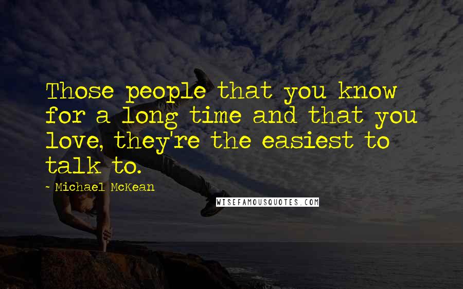 Michael McKean Quotes: Those people that you know for a long time and that you love, they're the easiest to talk to.