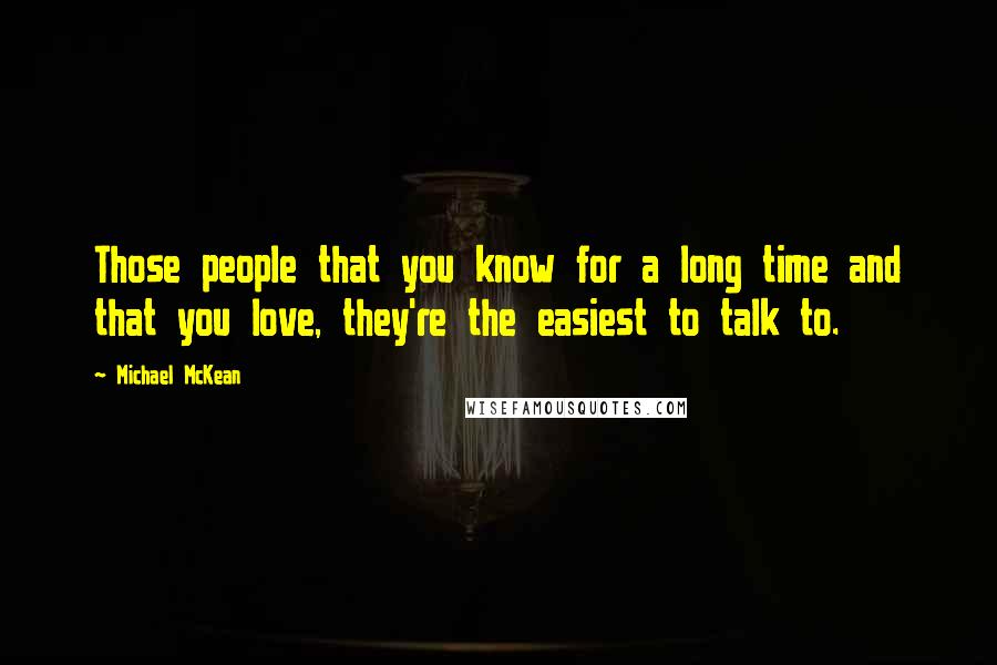 Michael McKean Quotes: Those people that you know for a long time and that you love, they're the easiest to talk to.