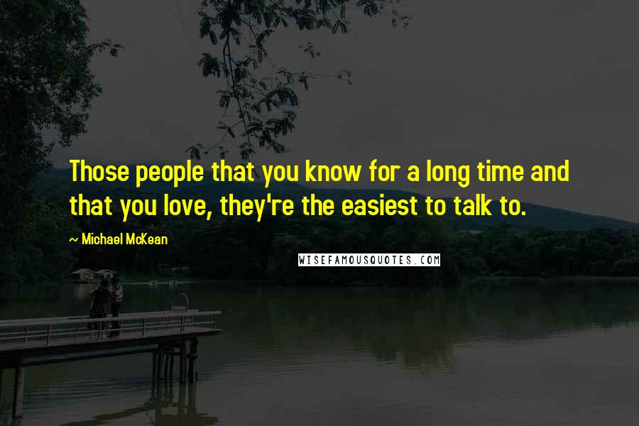 Michael McKean Quotes: Those people that you know for a long time and that you love, they're the easiest to talk to.