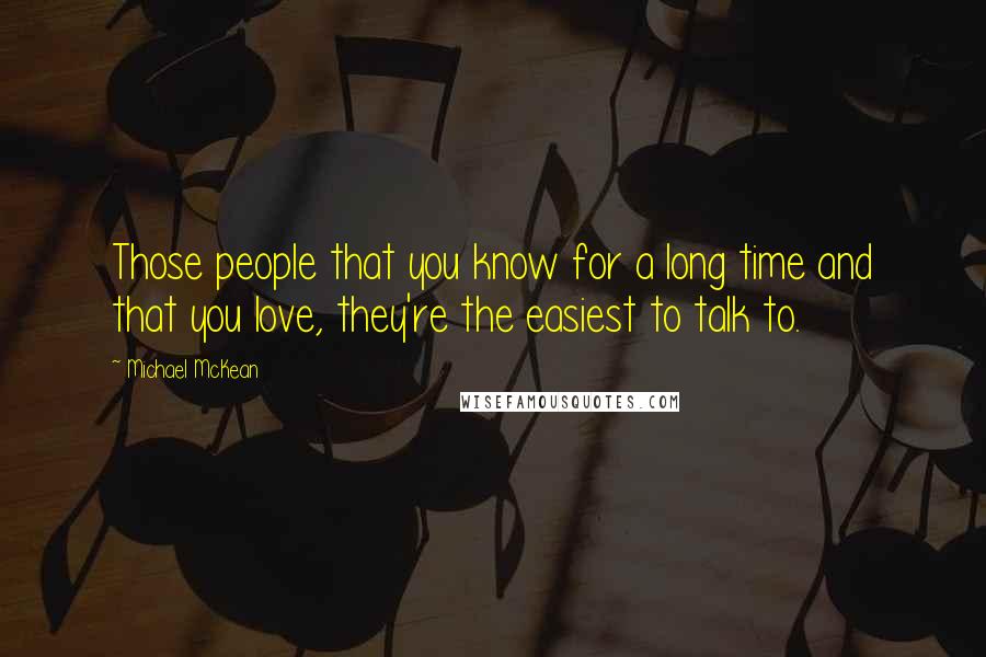 Michael McKean Quotes: Those people that you know for a long time and that you love, they're the easiest to talk to.