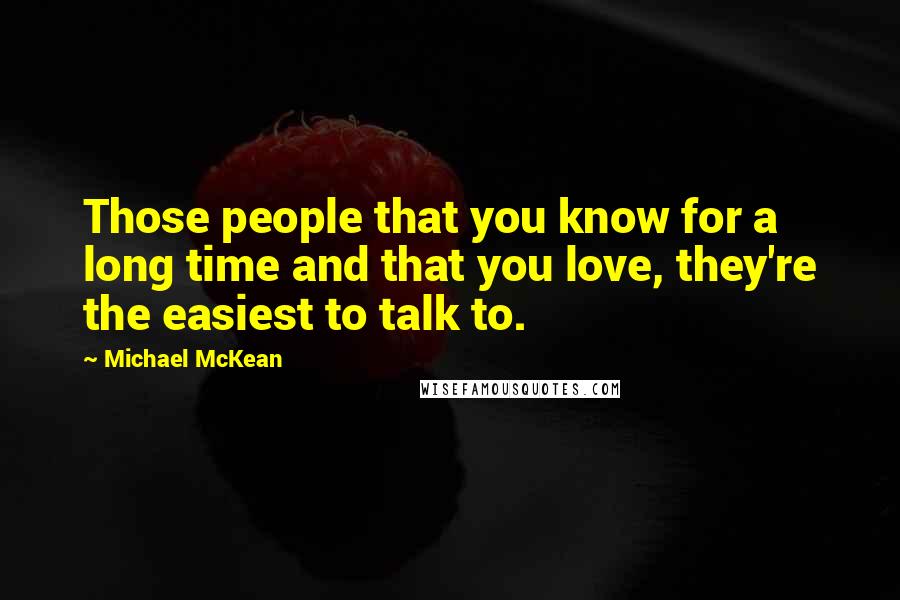 Michael McKean Quotes: Those people that you know for a long time and that you love, they're the easiest to talk to.