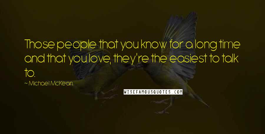 Michael McKean Quotes: Those people that you know for a long time and that you love, they're the easiest to talk to.