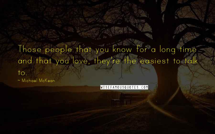 Michael McKean Quotes: Those people that you know for a long time and that you love, they're the easiest to talk to.