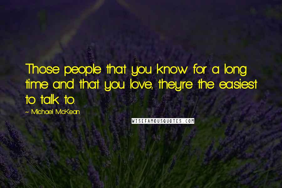 Michael McKean Quotes: Those people that you know for a long time and that you love, they're the easiest to talk to.