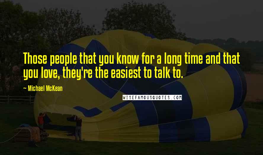 Michael McKean Quotes: Those people that you know for a long time and that you love, they're the easiest to talk to.