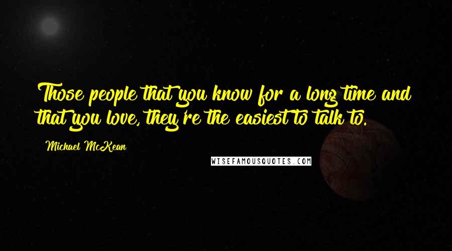 Michael McKean Quotes: Those people that you know for a long time and that you love, they're the easiest to talk to.