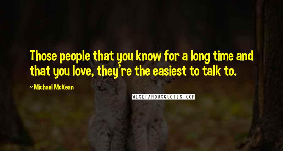 Michael McKean Quotes: Those people that you know for a long time and that you love, they're the easiest to talk to.