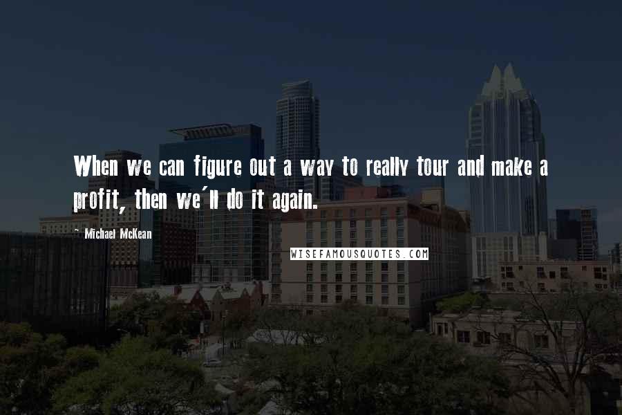 Michael McKean Quotes: When we can figure out a way to really tour and make a profit, then we'll do it again.