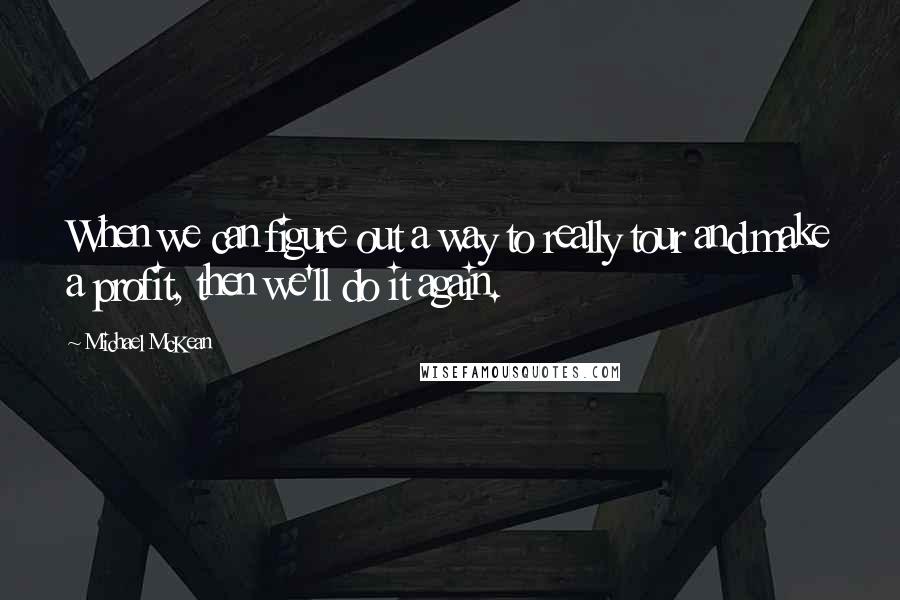 Michael McKean Quotes: When we can figure out a way to really tour and make a profit, then we'll do it again.