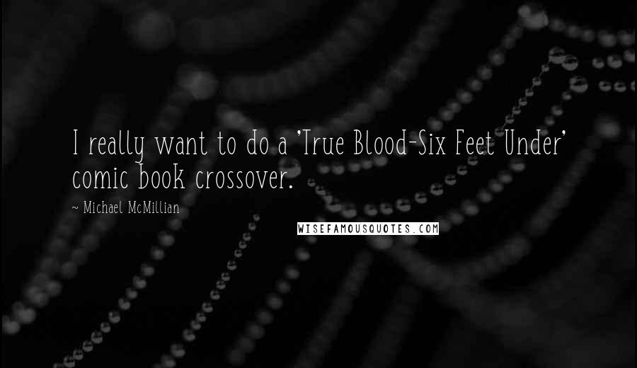 Michael McMillian Quotes: I really want to do a 'True Blood-Six Feet Under' comic book crossover.