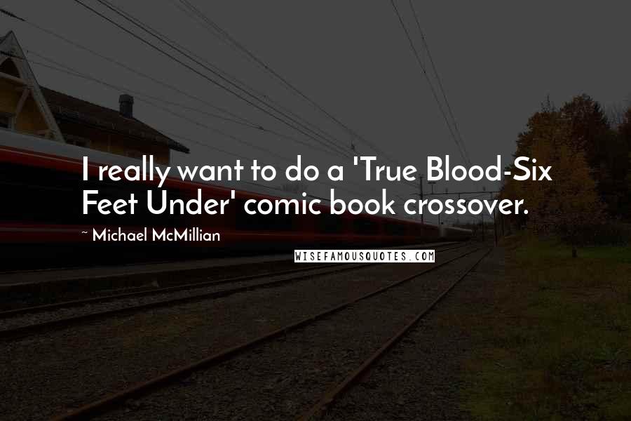 Michael McMillian Quotes: I really want to do a 'True Blood-Six Feet Under' comic book crossover.