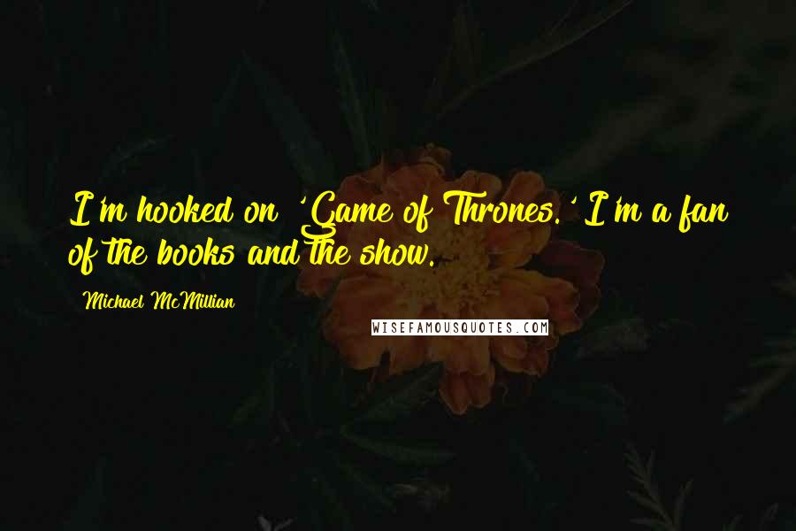 Michael McMillian Quotes: I'm hooked on 'Game of Thrones.' I'm a fan of the books and the show.