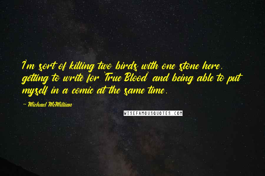 Michael McMillian Quotes: I'm sort of killing two birds with one stone here, getting to write for 'True Blood' and being able to put myself in a comic at the same time.