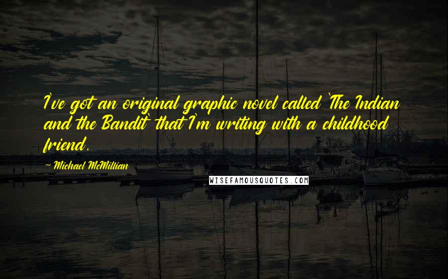 Michael McMillian Quotes: I've got an original graphic novel called 'The Indian and the Bandit' that I'm writing with a childhood friend.