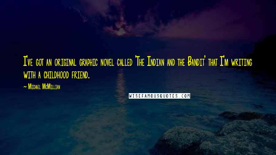 Michael McMillian Quotes: I've got an original graphic novel called 'The Indian and the Bandit' that I'm writing with a childhood friend.