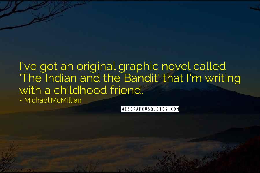 Michael McMillian Quotes: I've got an original graphic novel called 'The Indian and the Bandit' that I'm writing with a childhood friend.